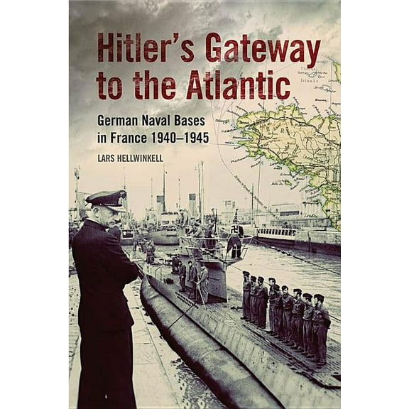 Hitler's Gateway to the Atlantic: German Naval Bases in France, 1940-1945, (Hardcover)