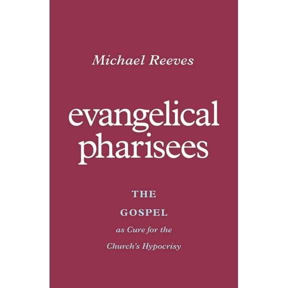 Evangelical Pharisees: The Gospel as Cure for the Church's Hypocrisy, (Paperback)