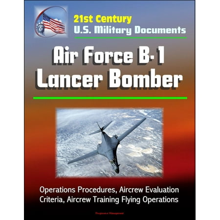 - 21st Century U.S. Military Documents: Air Force B-1 Lancer Bomber - Operations Procedures, Aircrew Evaluation Criteria, Aircrew Training Flying Operations - eBook