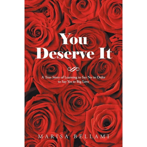 You Deserve It : A True Story of Learning to Say No in Order to Say Yes to Big Love