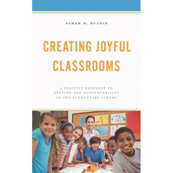 Creating Joyful Classrooms: A Positive Response to Testing and Accountability in the Elementary School, (Paperback)