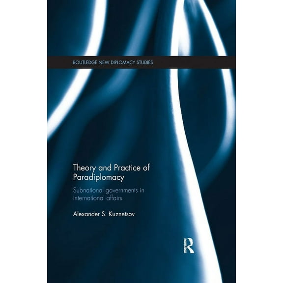 Routledge New Diplomacy Studies Theory and Practice of Paradiplomacy: Subnational Governments in International Affairs, (Paperback)