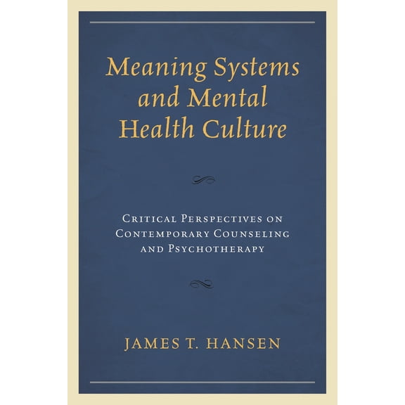 Pre-Owned Meaning Systems and Mental Health Culture: Critical Perspectives on Contemporary Counseling and Psychotherapy (Hardcover) 1498516300 9781498516303
