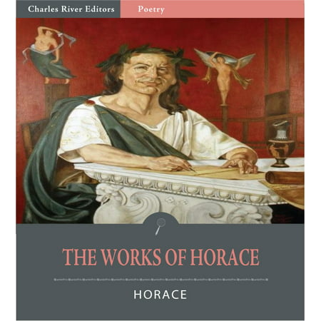 The Works of Horace: The Art of Poetry, Odes, Epodes, Satires and Epistles (Illustrated Edition) -