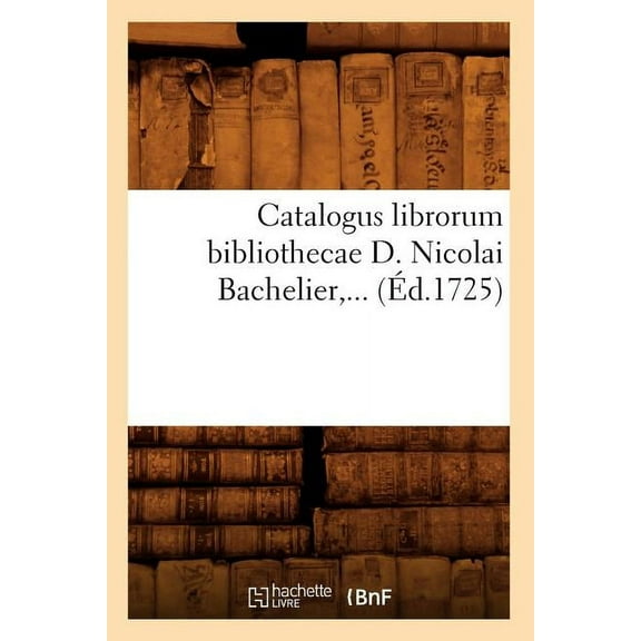 Generalites: Catalogus Librorum Bibliothecae D. Nicolai Bachelier (Éd.1725) (Paperback)