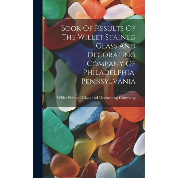 Book Of Results Of The Willet Stained Glass And Decorating Company Of Philadelphia, Pennsylvania (Hardcover)