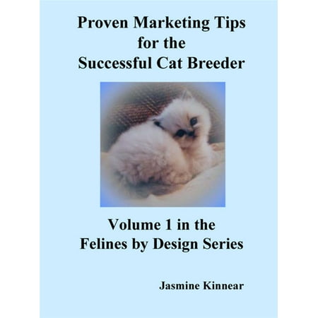 Proven Marketing Tips For The Successful Cat Breeder: Breeding Purebred Cats, A Spiritual Approach To Sales And Profit With Integrity And Ethics -
