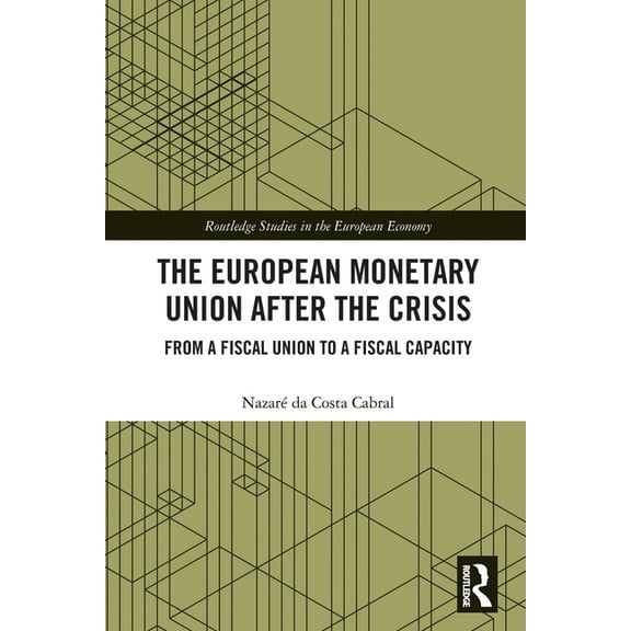 Routledge Studies in the European Econom The European Monetary Union After the Crisis: From a Fiscal Union to Fiscal Capacity, (Paperback)