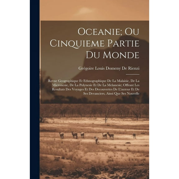 Oceanie; Ou Cinquieme Partie Du Monde : Revue Geographique Et Ethnographique De La Malaisie, De La Micronesie, De La Polynesie Et De La Melanesie; Offrant Les Resultats Des Voyages Et Des Decouvertes De L'auteur Et De Ses Devanciers, Ainsi Que Ses Nouvelle (Paperback)
