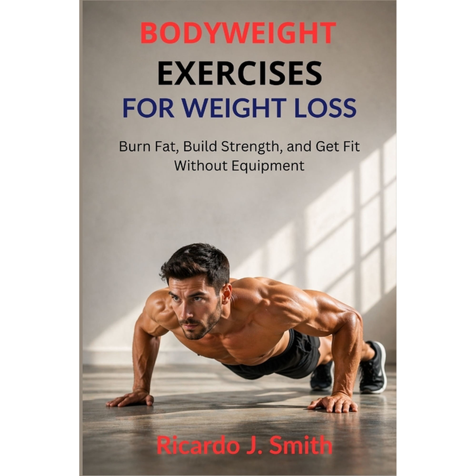 Bodyweight Exercises for Weight Loss: Burn Fat, Build Strength, and Get Fit Without Equipment, (Paperback)
