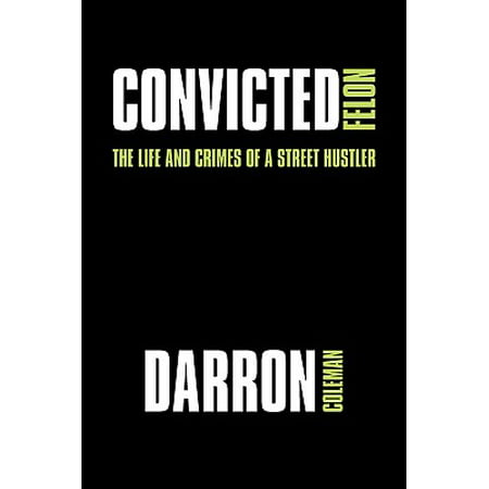 Convicted Felon : The Life and Crimes of a Street