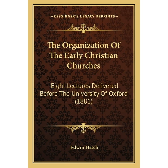 The Organization of the Early Christian Churches : Eight Lectures Delivered Before the University of Oxford (1881) (Paperback)