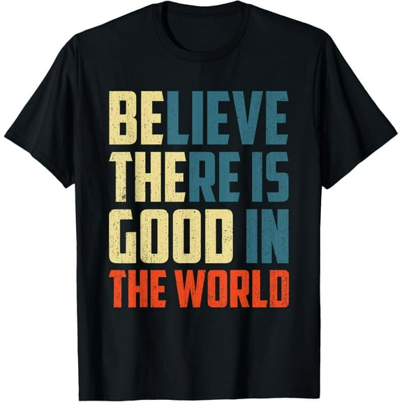 Believe, there is Good in the World | Be The Good person T-Shirt
