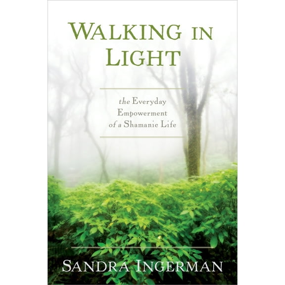 Walking in Light: The Everyday Empowerment of a Shamanic Life, (Paperback)
