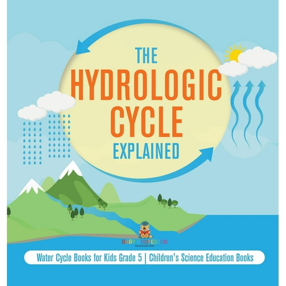 The Hydrologic Cycle Explained Water Cycle Books for Kids Grade 5 Children's Science Education Books, (Hardcover)