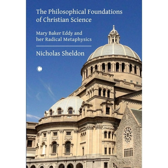 The Philosophical Foundations of Christian Science: Mary Baker Eddy and Her Radical Metaphysics, (Paperback)