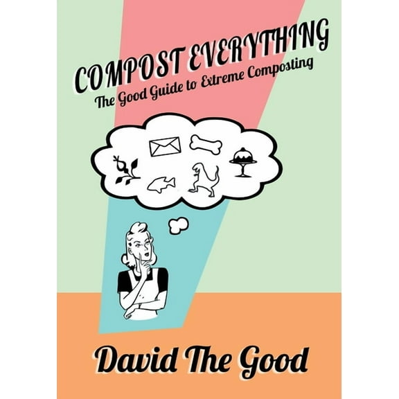 Compost Everything: The Good Guide to Extreme Composting, (Paperback)