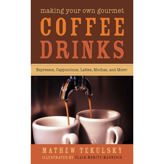 Making Your Own Gourmet Coffee Drinks : Espressos, Cappuccinos, Lattes, Mochas, and More! (Hardcover)