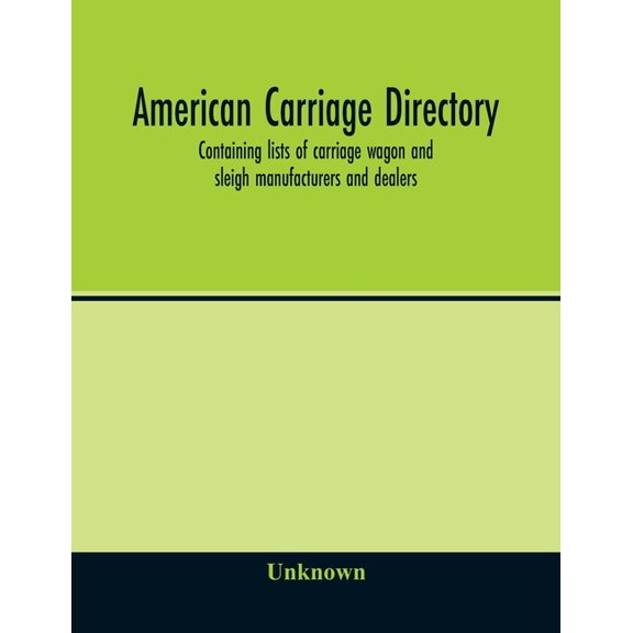 American carriage directory; Containing lists of carriage wagon and sleigh manufacturers and dealers; also manufacturers, (Paperback)