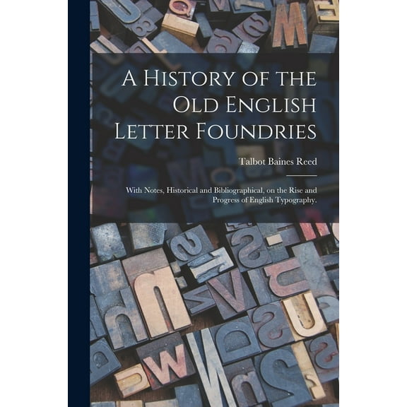 A History of the Old English Letter Foundries : With Notes, Historical and Bibliographical, on the Rise and Progress of English Typography. (Paperback)