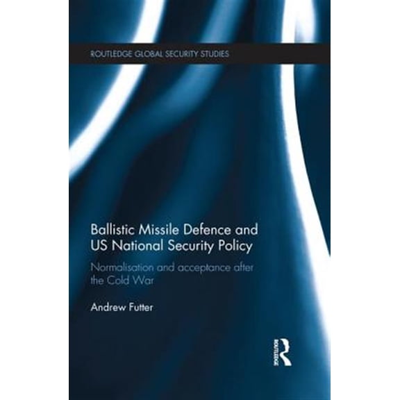Pre-Owned Routledge Global Security Studies Ballistic Missile Defence and US National Security Policy: Normalisation and Acceptance after the Cold War, (Paperback)
