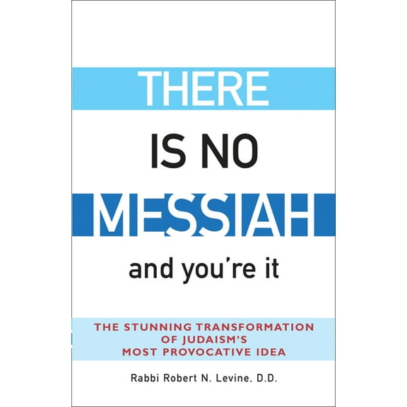 There Is No Messiah--And You're It: The Stunning Transformation of Judaism's Most Provocative Idea, (Paperback)