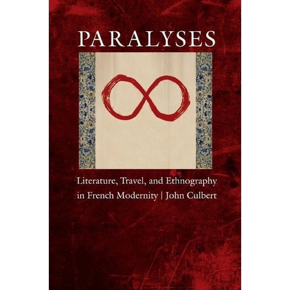 Paralyses : Literature, Travel, and Ethnography in French Modernity (Hardcover)