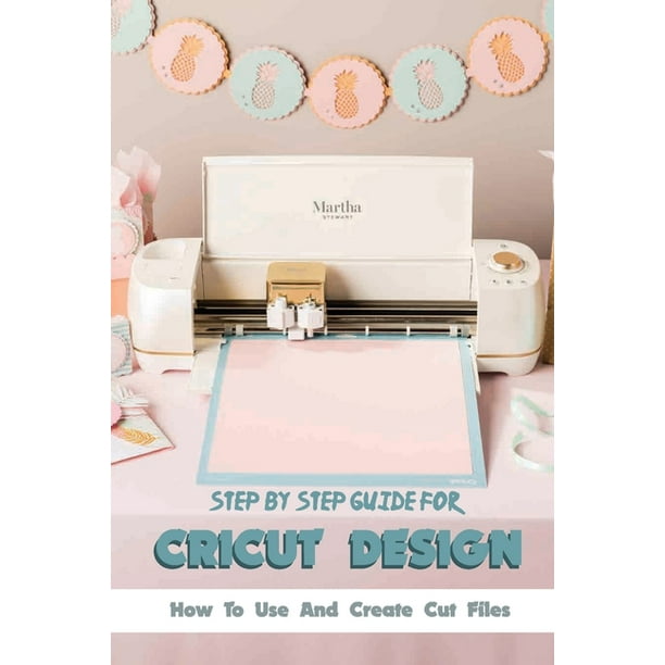 Download Step By Step Guide For Cricut Design How To Use And Create Cut Files Cricut Maker Paperback Walmart Com Walmart Com
