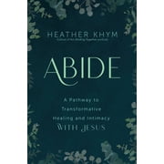 Abide : A Pathway to Transformative Healing and Intimacy With Jesus (Paperback)