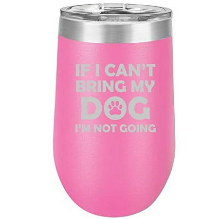 

16 oz Double Wall Vacuum Insulated Stainless Steel Stemless Wine Tumbler Glass Coffee Travel Mug With Lid If I Can t Bring My Dog I m Not Going Funny (Hot Pink)