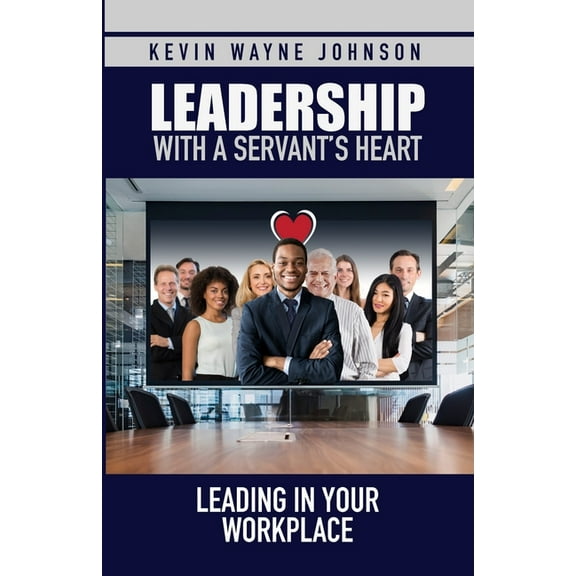 Leadership with a Servant's Heart Leadership with a Servant's Heart: Leading in Your Workplace, Book 2, (Paperback)