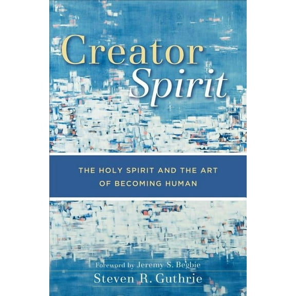 Creator Spirit: The Holy Spirit and the Art of Becoming Human, (Paperback)