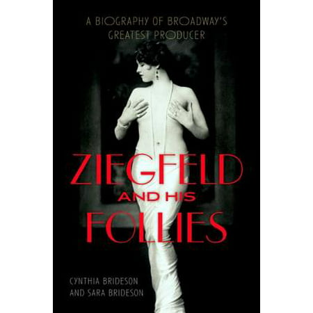 Ziegfeld and His Follies : A Biography of Broadway's Greatest Producer