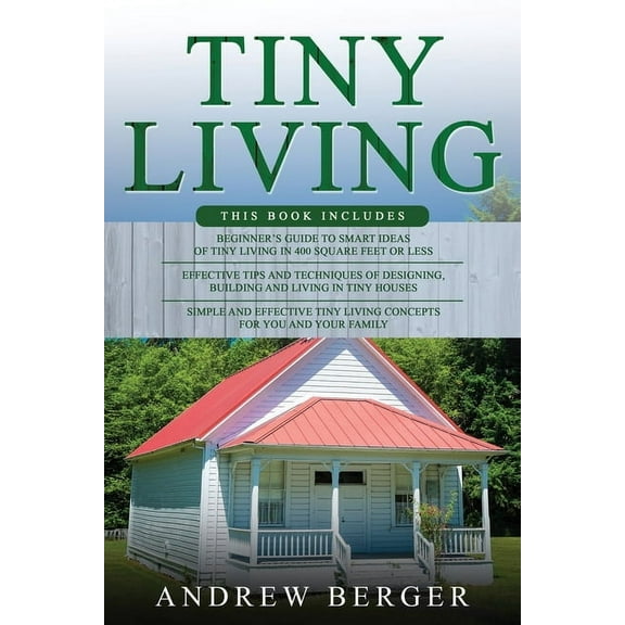 Tiny Living: 3 in 1- Beginner's Guide Effective Tips and Techniques Simple and effective Tiny Living Concepts for you , (Paperback)