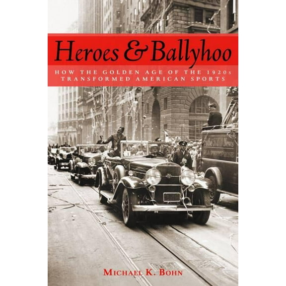 Heroes and Ballyhoo: How the Golden Age of the 1920s Transformed American Sports, (Hardcover)
