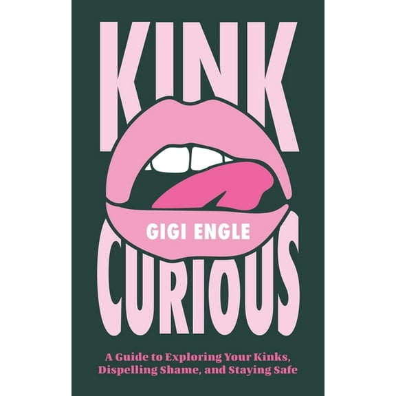 Kink Curious: A Guide to Exploring Your Kinks, Dispelling Shame, and Staying Safe, (Paperback)