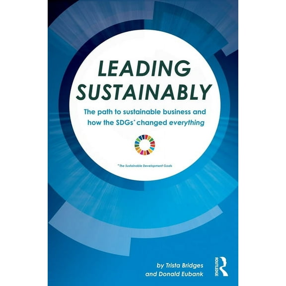 Leading Sustainably: The Path to Sustainable Business and How the SDGs Changed Everything, (Paperback)