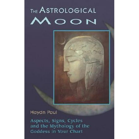 The Astrological Moon : Aspects, Signs, Cycles, and the Mythology of the Goddess in Your