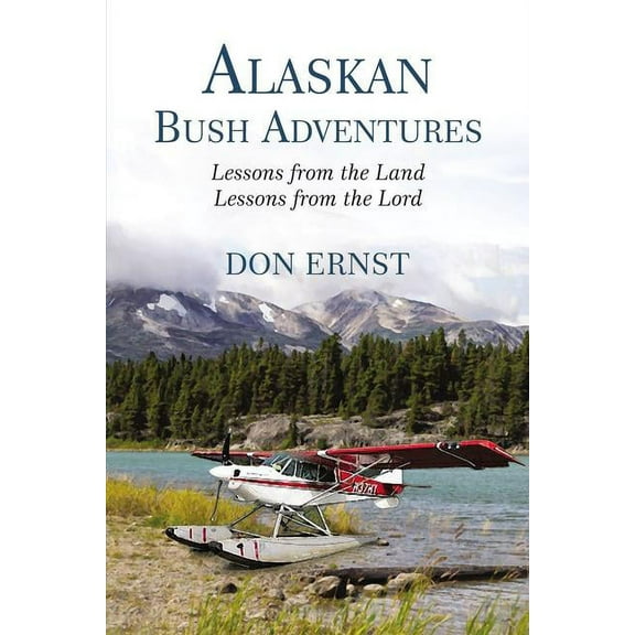 Alaskan Bush Adventures: Lessons from the Land, Lessons from the Lord, (Paperback)
