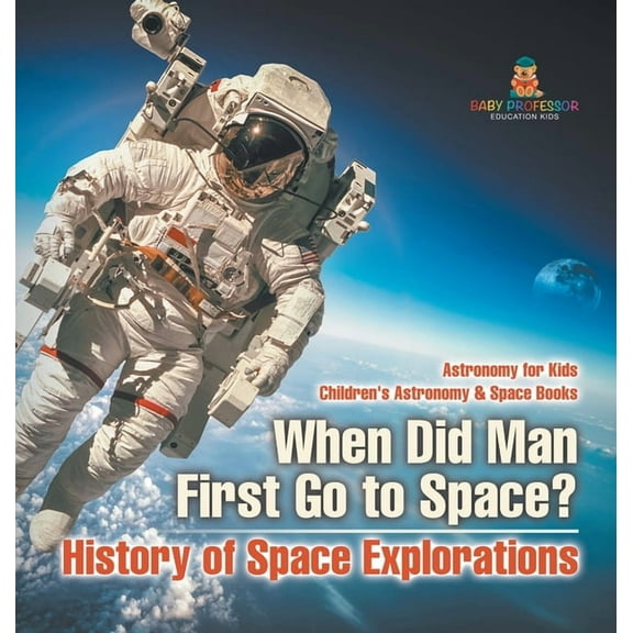 When Did Man First Go to Space? History of Space Explorations - Astronomy for Kids Children's Astronomy & Space Books, (Hardcover)