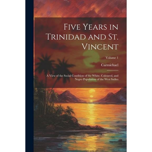 Five Years in Trinidad and St. Vincent: A View of the Social Condition of the White, Coloured, and Negro Population of the West Indies; Volume 1 (Paperback)