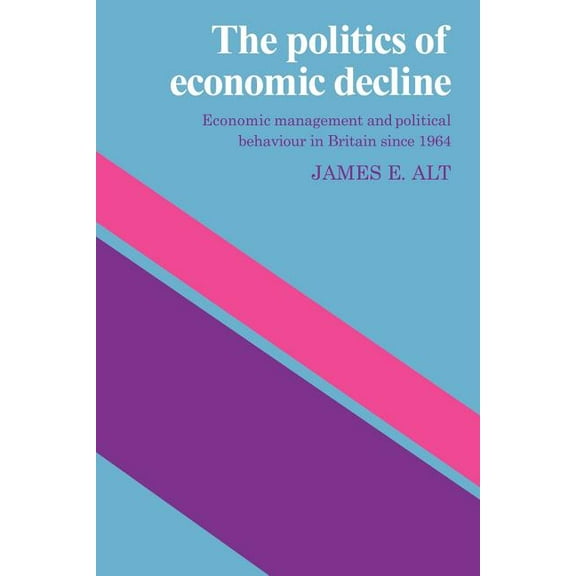 The Politics of Economic Decline: Economic Management and Political Behaviour in Britian Since 1964, (Paperback)