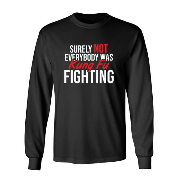 Surely Not Everybody Was Kung Fu Fighting Sarcastic Novelty Gift Idea Adult Humor Funny Men's Long Sleeve Shirts