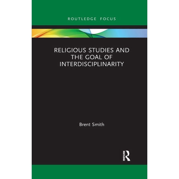 Routledge Focus on Religion Religious Studies and the Goal of Interdisciplinarity, (Paperback)
