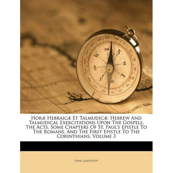 Horæ Hebraicæ Et Talmudicæ : Hebrew and Talmudical Exercitations Upon the Gospels, the Acts, Some Chapters of St. Paul's Epistle to the Romans, and the First Epistle to the Corinthians, Volume 3 (Paperback)