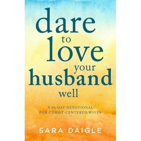 Dare to Love Your Husband Well : A 90-Day Devotional for Christ-Centered
