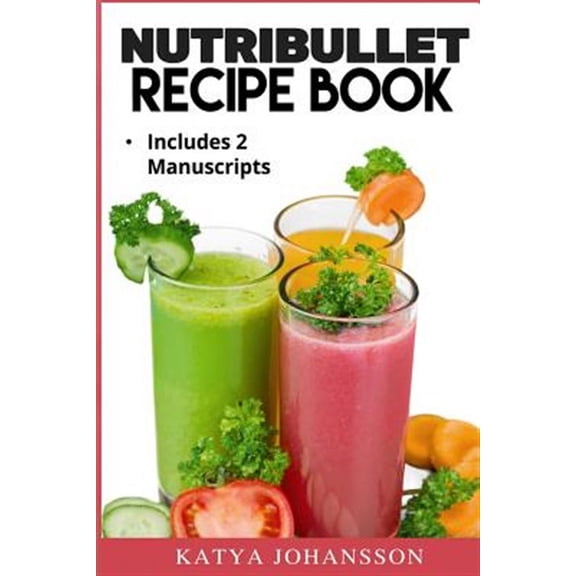 NutriBullet Recipe Book: 2 Manuscripts: NutriBullet Recipe Book, NutriBullet RX Recipe Book (Paperback)