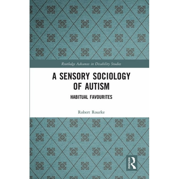 Routledge Advances in Disability Studies A Sensory Sociology of Autism: Habitual Favourites, (Paperback)