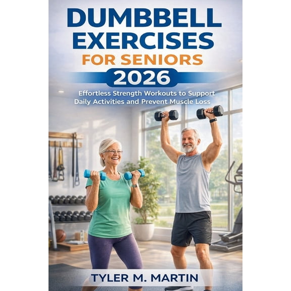 Dumbbell Exercises for Seniors 2026: Effortless Strength Workouts to Support Daily Activities and Prevent Muscle Loss, (Paperback)