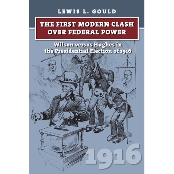 American Presidential Elections The First Modern Clash Over Federal Power: Wilson Versus Hughes in the Presidential Election of 1916, (Hardcover)